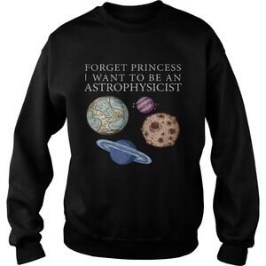 Forget Princess I Want To Be An Astrophysicist Shirt